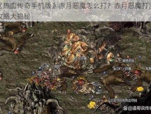 《热血传奇手机版》赤月恶魔怎么打？赤月恶魔打法攻略大揭秘