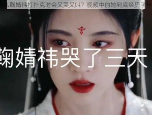 为什么鞠婧祎打扑克时会又哭又叫？视频中的她到底经历了什么？