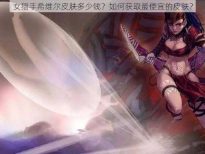 女猎手希维尔皮肤多少钱？如何获取最便宜的皮肤？