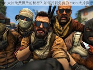 csgo 大片免费播放的秘密？如何找到免费的 csgo 大片资源？