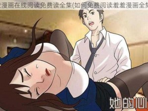 羞羞漫画在线阅读免费读全集(如何免费阅读羞羞漫画全集？)