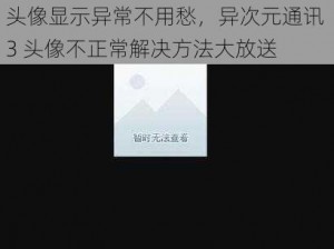 头像显示异常不用愁，异次元通讯 3 头像不正常解决方法大放送