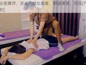 专业按摩师，舌头入侵女顾客，舒适享受，尽在[产品名称]