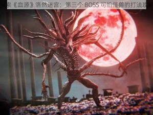 探索《血源》洛然迷宫：第三个 BOSS 可怕怪兽的打法攻略