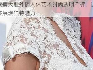 欧美大胆外阴人休艺术时尚透明 T 裤，让你展现独特魅力