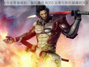 《合金装备崛起：复仇最终 BOSS 出拳与斩的巅峰对决》