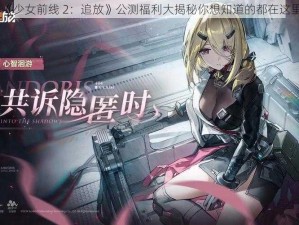 《少女前线 2：追放》公测福利大揭秘你想知道的都在这里