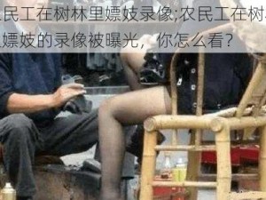 农民工在树林里嫖妓录像;农民工在树林里嫖妓的录像被曝光，你怎么看？