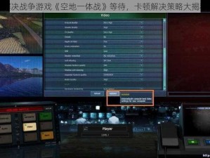 解决战争游戏《空地一体战》等待，卡顿解决策略大揭秘