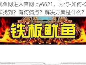 鱿鱼网进入官网 by6621，为何-如何-怎样找到？有何痛点？解决方案是什么？