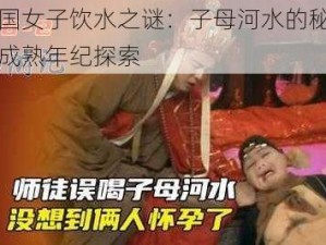 女儿国女子饮水之谜：子母河水的秘密与女性成熟年纪探索