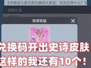 《奇葩战斗家马男兑换码大放送，你还在等什么？》