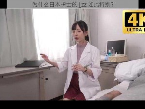 为什么日本护士的 jjzz 如此特别？