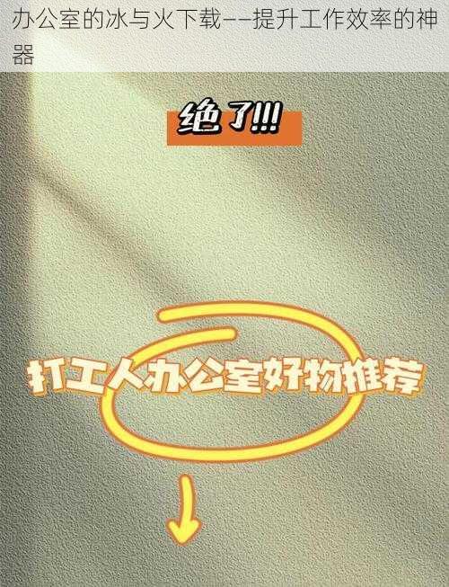 办公室的冰与火下载——提升工作效率的神器