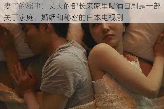 妻子的秘事：丈夫的部长来家里喝酒日剧是一部关于家庭、婚姻和秘密的日本电视剧