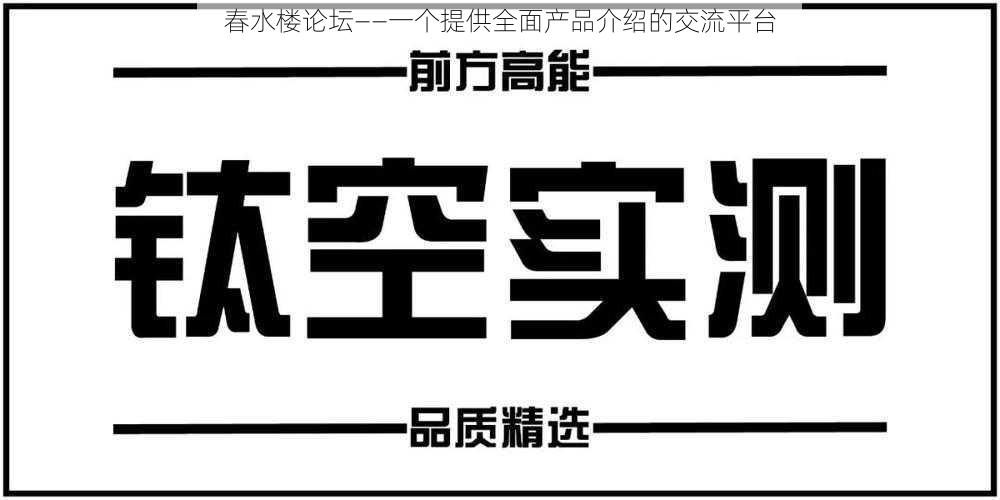 春水楼论坛——一个提供全面产品介绍的交流平台