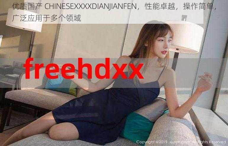 优质国产 CHINESEXXXXDIANJIANFEN，性能卓越，操作简单，广泛应用于多个领域