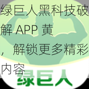 绿巨人黑科技破解 APP 黄，解锁更多精彩内容