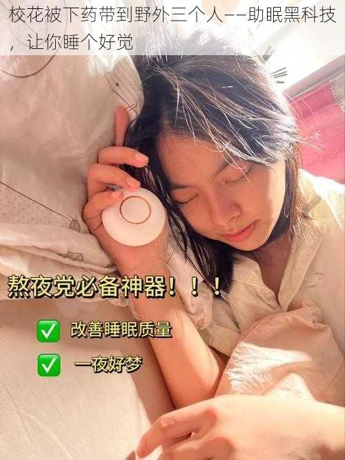 校花被下药带到野外三个人——助眠黑科技，让你睡个好觉