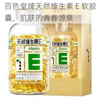 百色堂牌天然维生素 E 软胶囊，肌肤的青春源泉