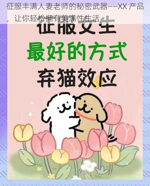 征服丰满人妻老师的秘密武器——XX 产品，让你轻松拥有美满性生活