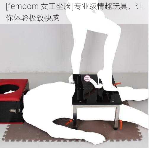 [femdom 女王坐脸]专业级情趣玩具，让你体验极致快感