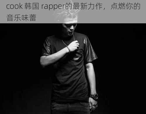 cook 韩国 rapper的最新力作，点燃你的音乐味蕾