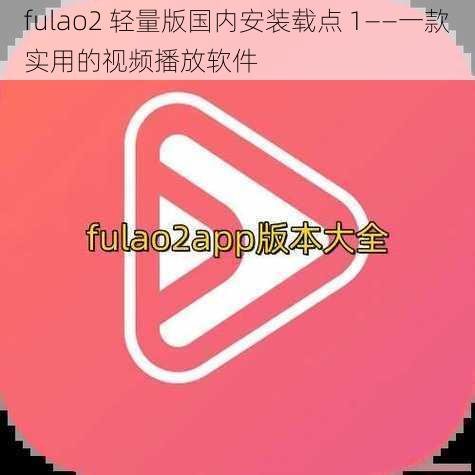 fulao2 轻量版国内安装载点 1——一款实用的视频播放软件