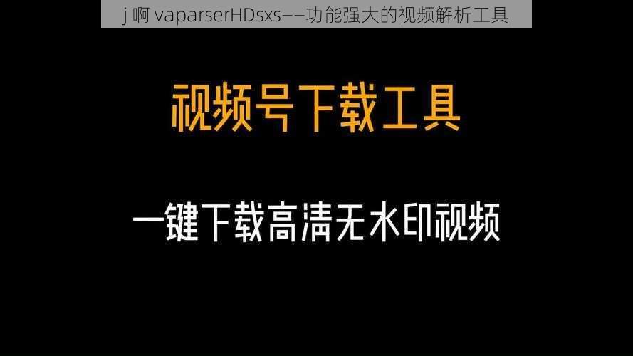 j 啊 vaparserHDsxs——功能强大的视频解析工具