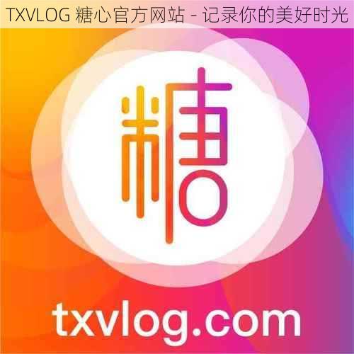 TXVLOG 糖心官方网站 - 记录你的美好时光