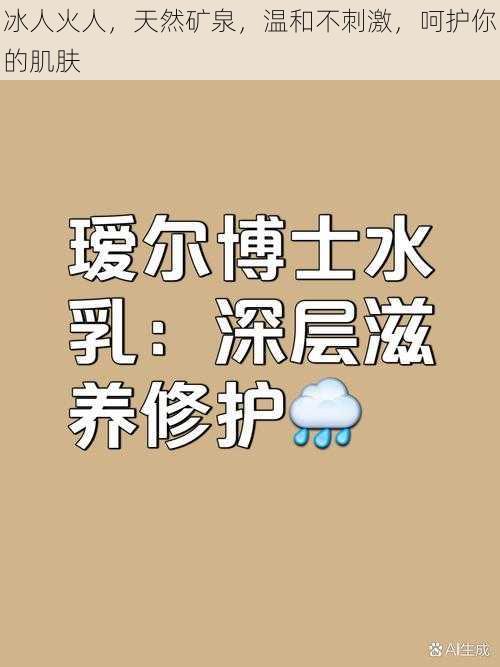 冰人火人，天然矿泉，温和不刺激，呵护你的肌肤