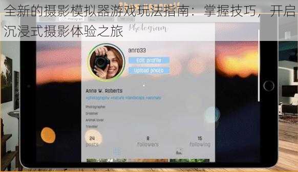 全新的摄影模拟器游戏玩法指南：掌握技巧，开启沉浸式摄影体验之旅