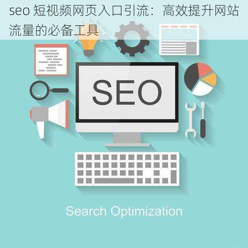 seo 短视频网页入口引流：高效提升网站流量的必备工具