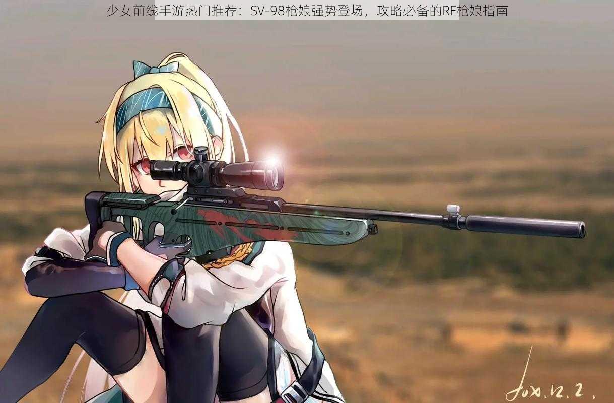 少女前线手游热门推荐：SV-98枪娘强势登场，攻略必备的RF枪娘指南