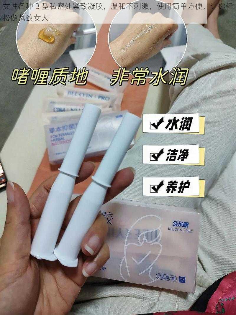 女性各种 B 型私密处紧致凝胶，温和不刺激，使用简单方便，让你轻松做紧致女人