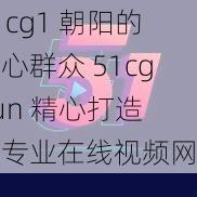 51cg1 朝阳的热心群众 51cg fun 精心打造的专业在线视频网站