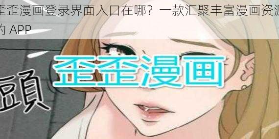 歪歪漫画登录界面入口在哪？一款汇聚丰富漫画资源的 APP