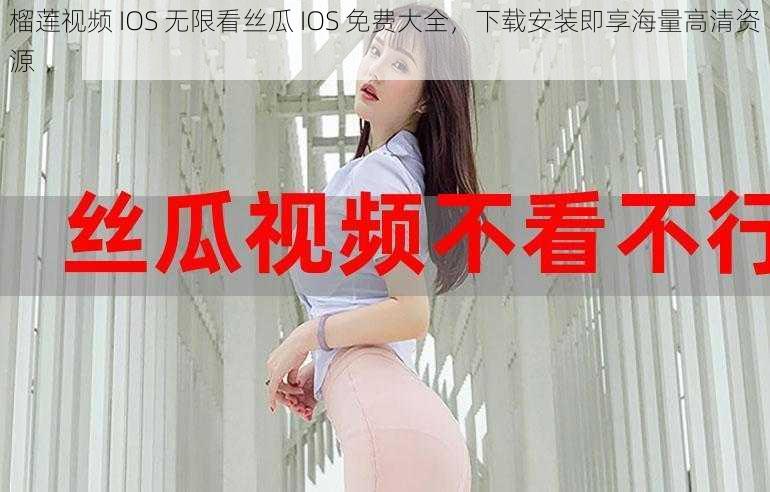 榴莲视频 IOS 无限看丝瓜 IOS 免费大全，下载安装即享海量高清资源