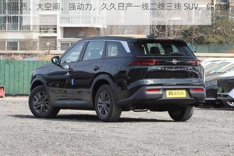 高品质、大空间、强动力，久久日产一线二线三线 SUV，你值得拥有