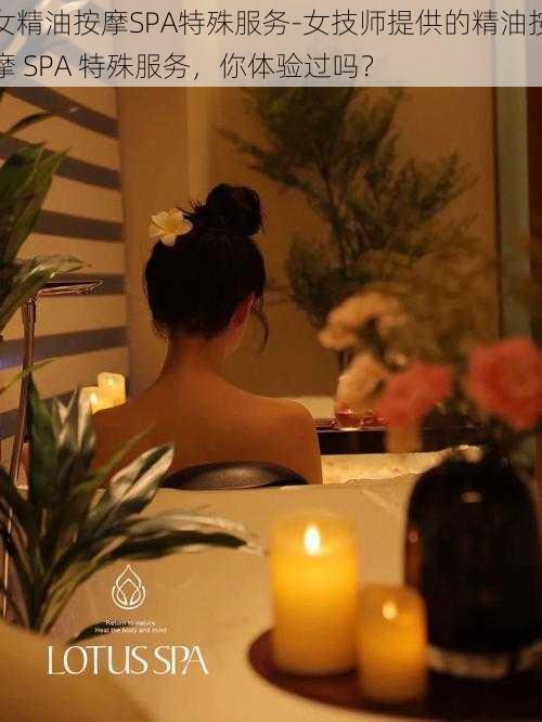 女精油按摩SPA特殊服务-女技师提供的精油按摩 SPA 特殊服务，你体验过吗？