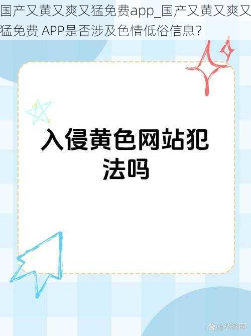 国产又黄又爽又猛免费app_国产又黄又爽又猛免费 APP是否涉及色情低俗信息？