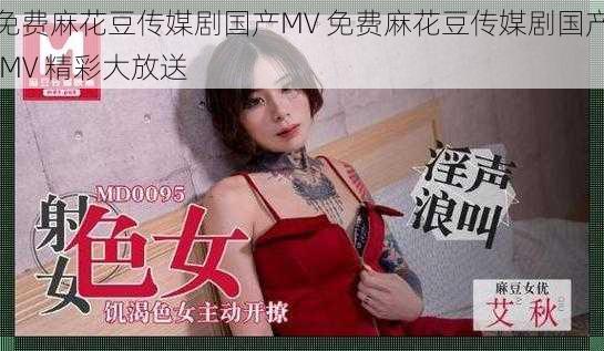 免费麻花豆传媒剧国产MV 免费麻花豆传媒剧国产 MV 精彩大放送