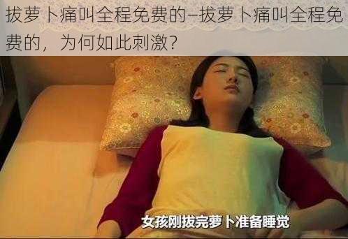 拔萝卜痛叫全程免费的—拔萝卜痛叫全程免费的，为何如此刺激？