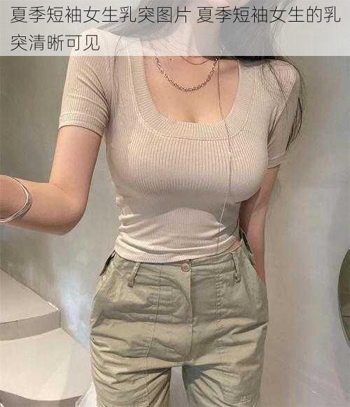 夏季短袖女生乳突图片 夏季短袖女生的乳突清晰可见