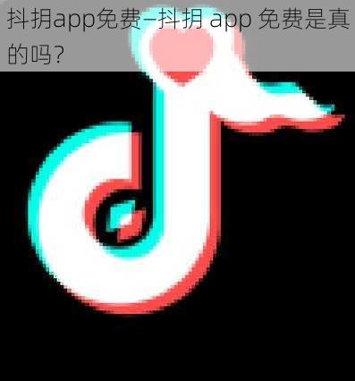 抖抈app免费—抖抈 app 免费是真的吗？