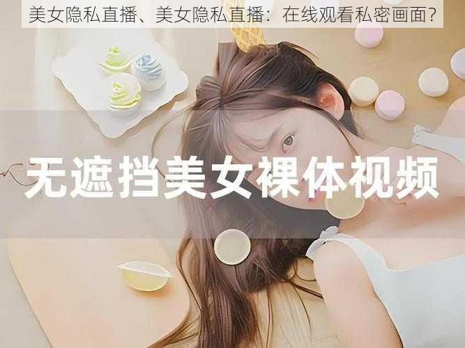 美女隐私直播、美女隐私直播：在线观看私密画面？