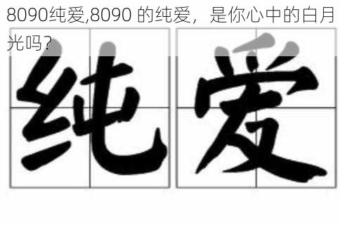 8090纯爱,8090 的纯爱，是你心中的白月光吗？