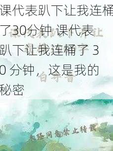 课代表趴下让我连桶了30分钟 课代表趴下让我连桶了 30 分钟，这是我的秘密