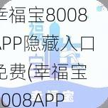 幸福宝8008APP隐藏入口免费(幸福宝 8008APP 隐藏入口免费，为何如此难找？)