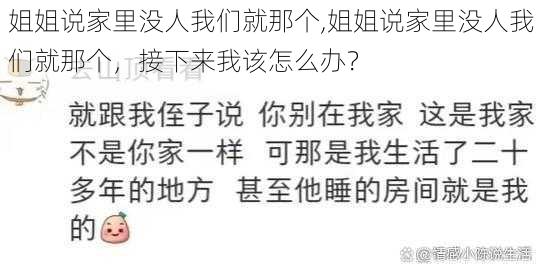 姐姐说家里没人我们就那个,姐姐说家里没人我们就那个，接下来我该怎么办？